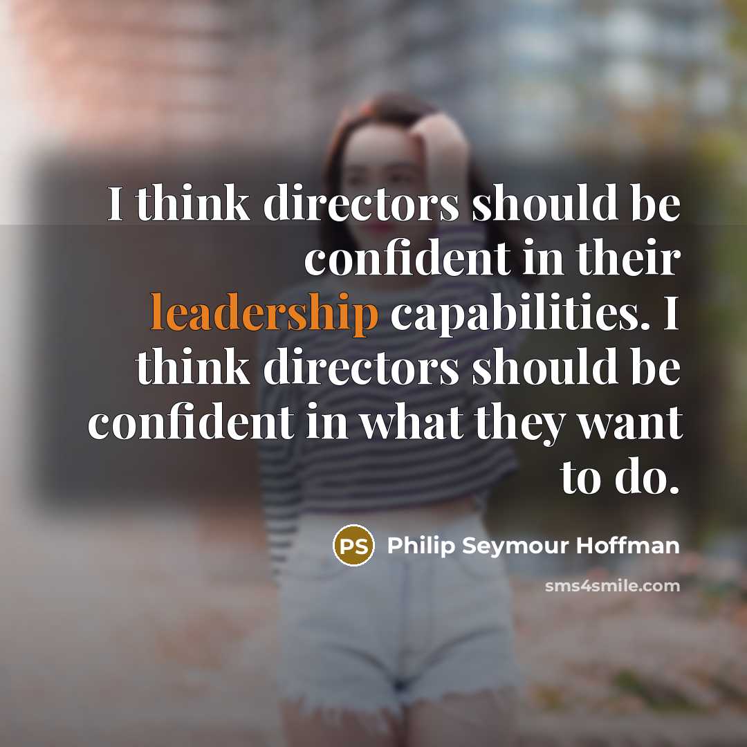 “I think directors should be confident in their leadership capabilities.…” quote by Philip Seymour Hoffman