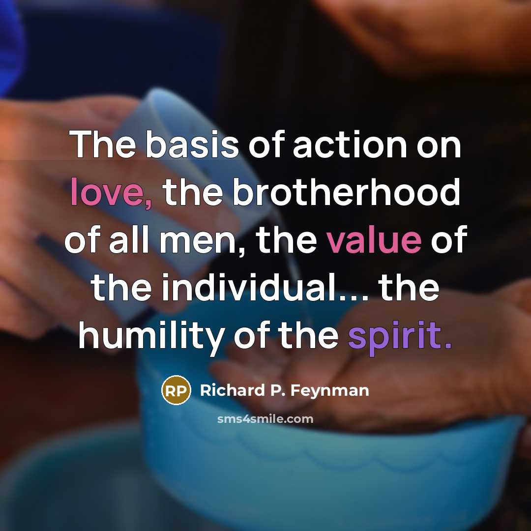 “The basis of action on love, the brotherhood of all…” quote by Richard P. Feynman