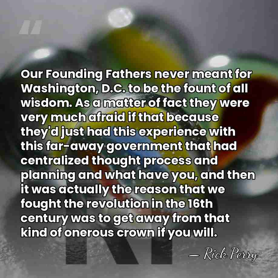 Our Founding Fathers never meant for Washington, D.C. to be the fount&hellip; - Rick Perry