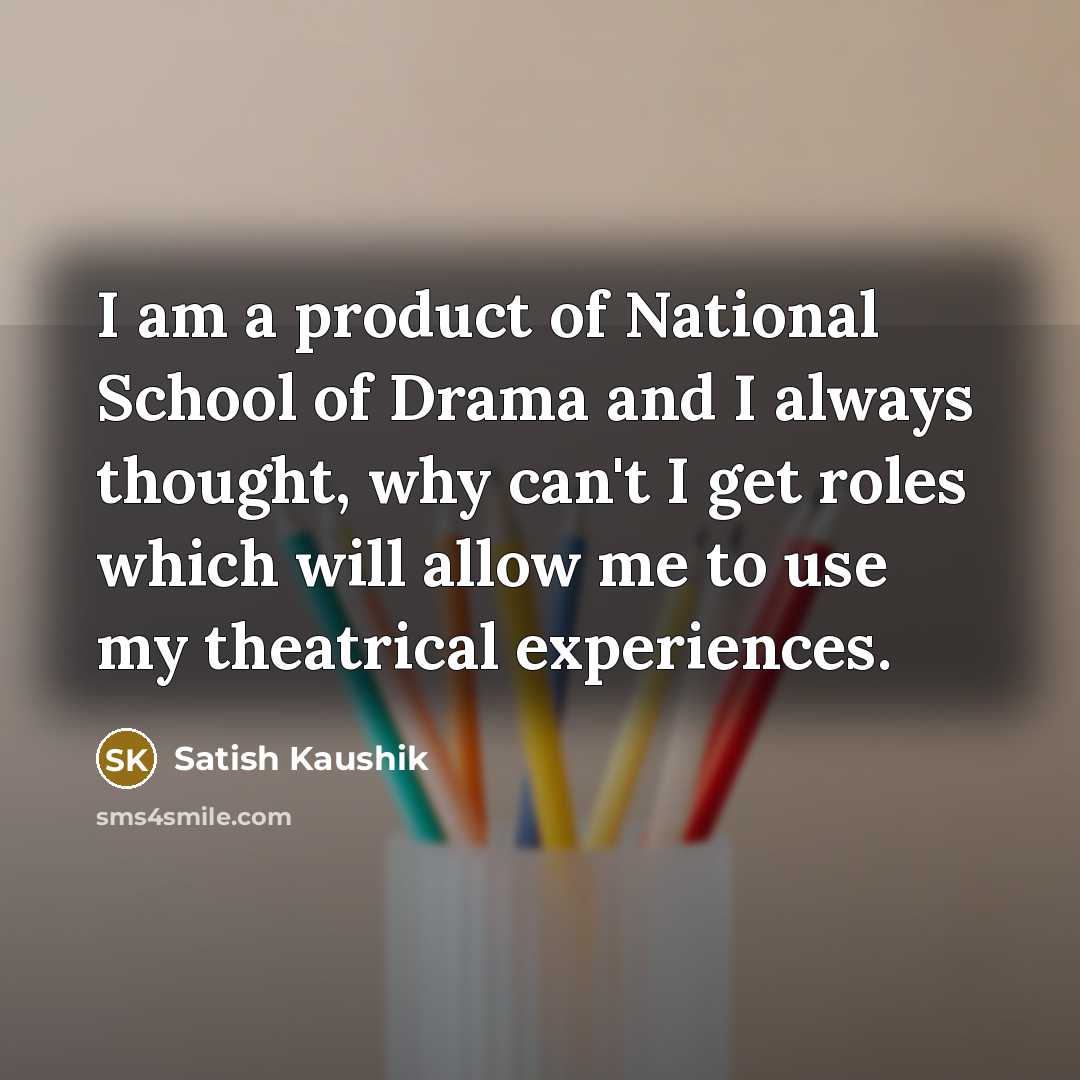 “I am a product of National School of Drama and…” quote by Satish Kaushik
