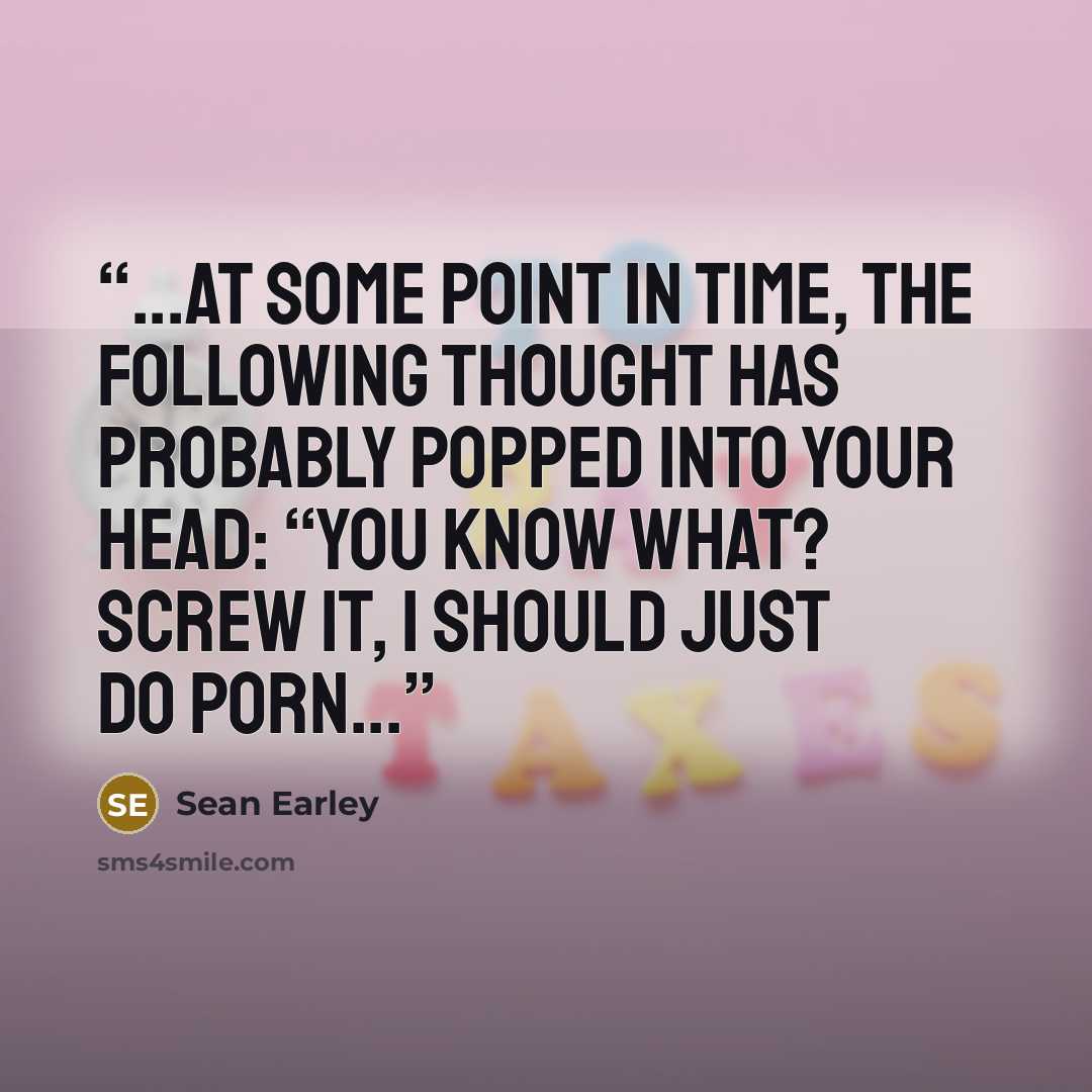 “...at some point in time, the following thought has probably popped into your head: “You know what? Screw it, I should just do porn...” quote by Sean Earley