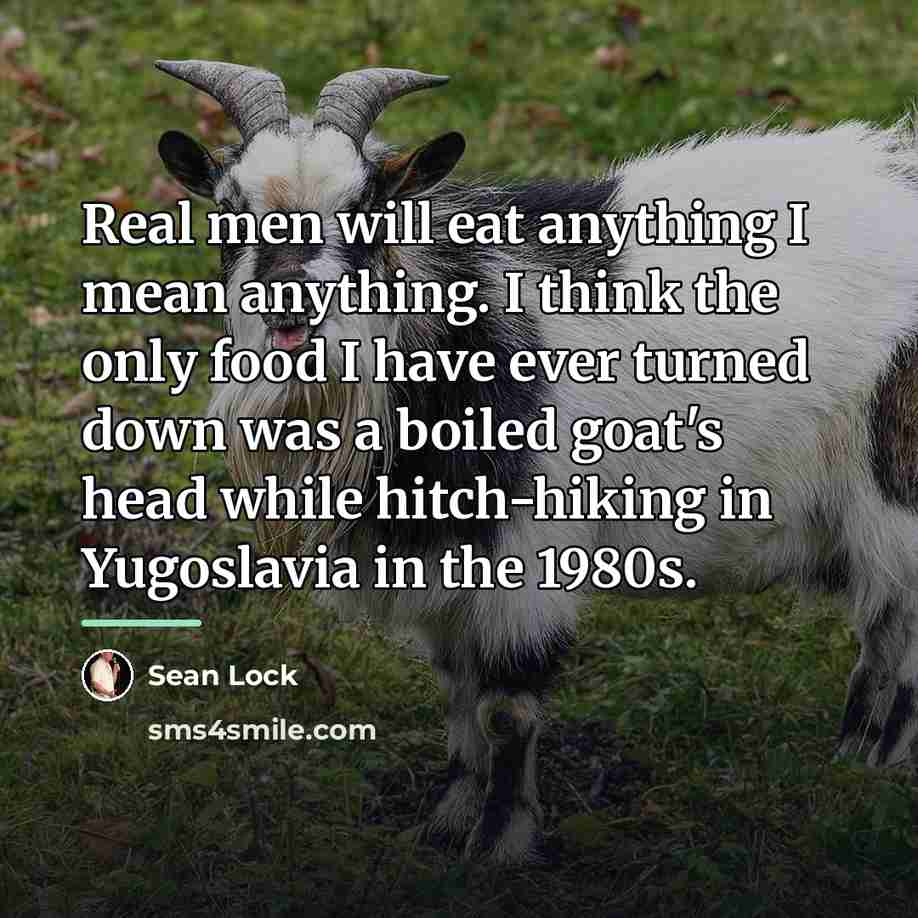 “Real men will eat anything I mean anything. I think…” quote by Sean Lock