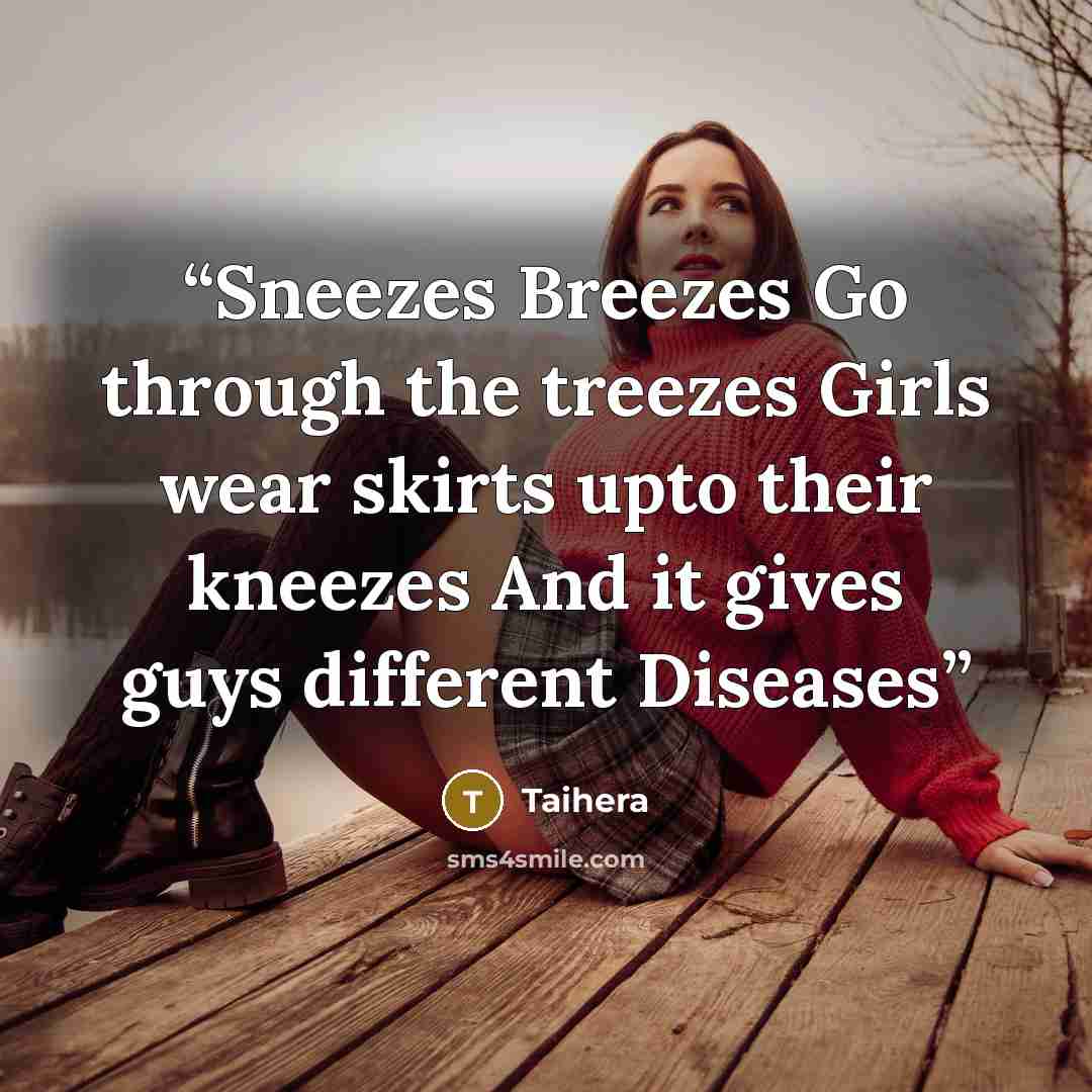 “Sneezes Breezes Go through the treezes Girls wear skirts upto their kneezes And it gives guys different Diseases” quote by Taihera