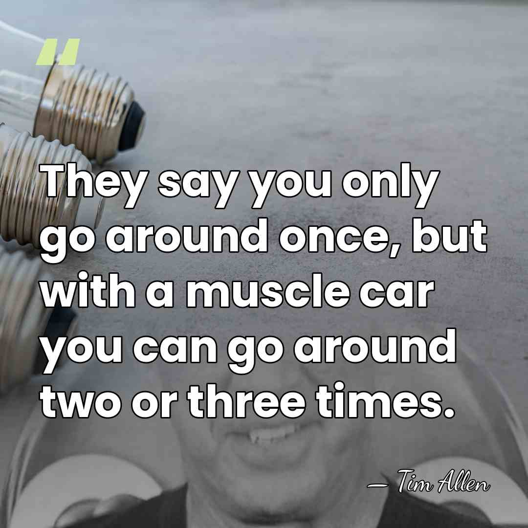 They say you only go around once, but with a muscle car&hellip; - Tim Allen