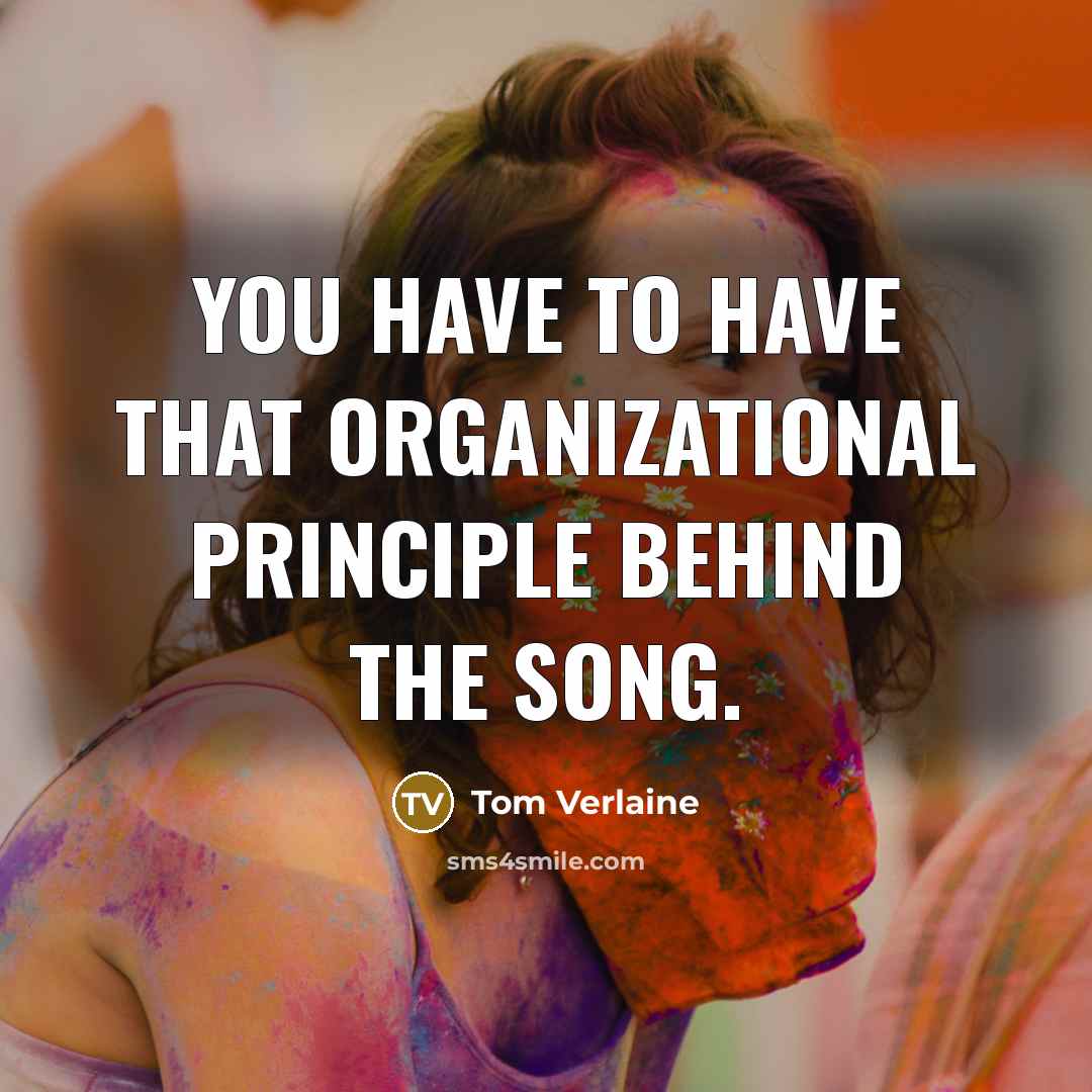 “You have to have that organizational principle behind the song.…” quote by Tom Verlaine