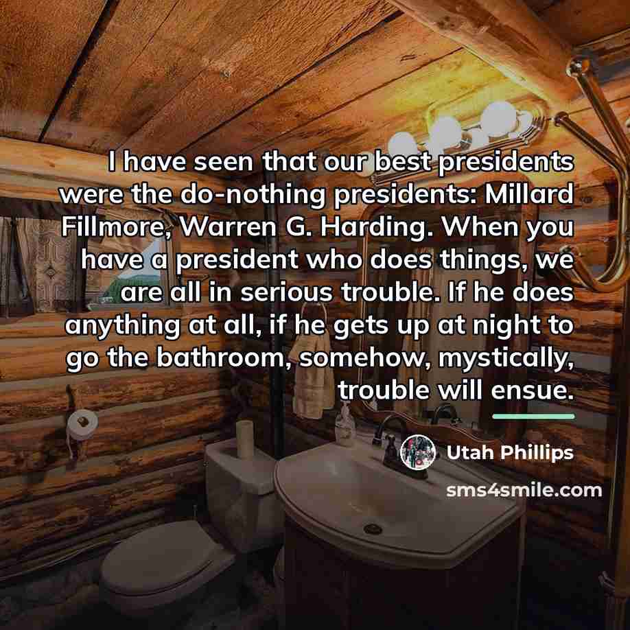 “I have seen that our best presidents were the do-nothing…” quote by Utah Phillips