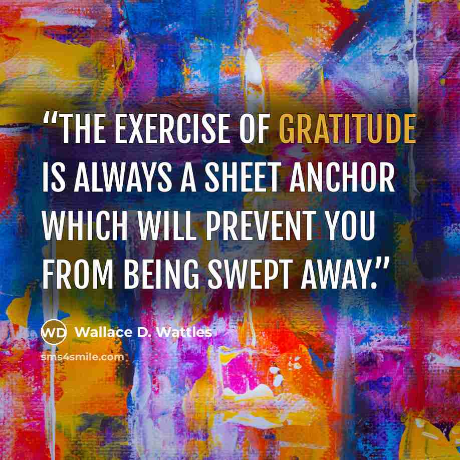 “the exercise of gratitude is always a sheet anchor which will prevent you from being swept away.” quote by Wallace D. Wattles