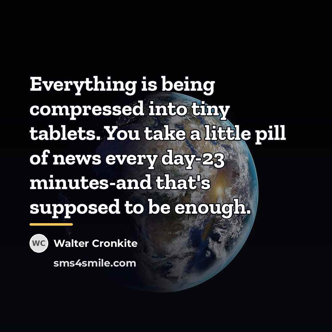“Everything is being compressed into tiny tablets. You take a…” quote by Walter Cronkite