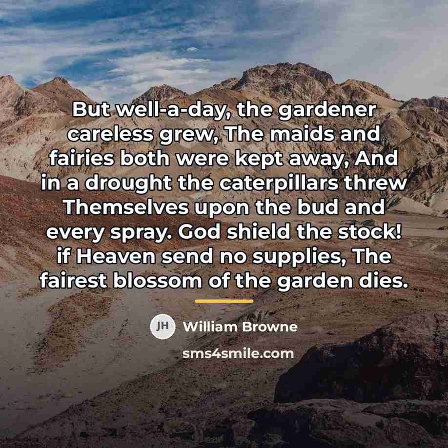 “But well-a-day, the gardener careless grew, The maids and fairies…” quote by William Browne