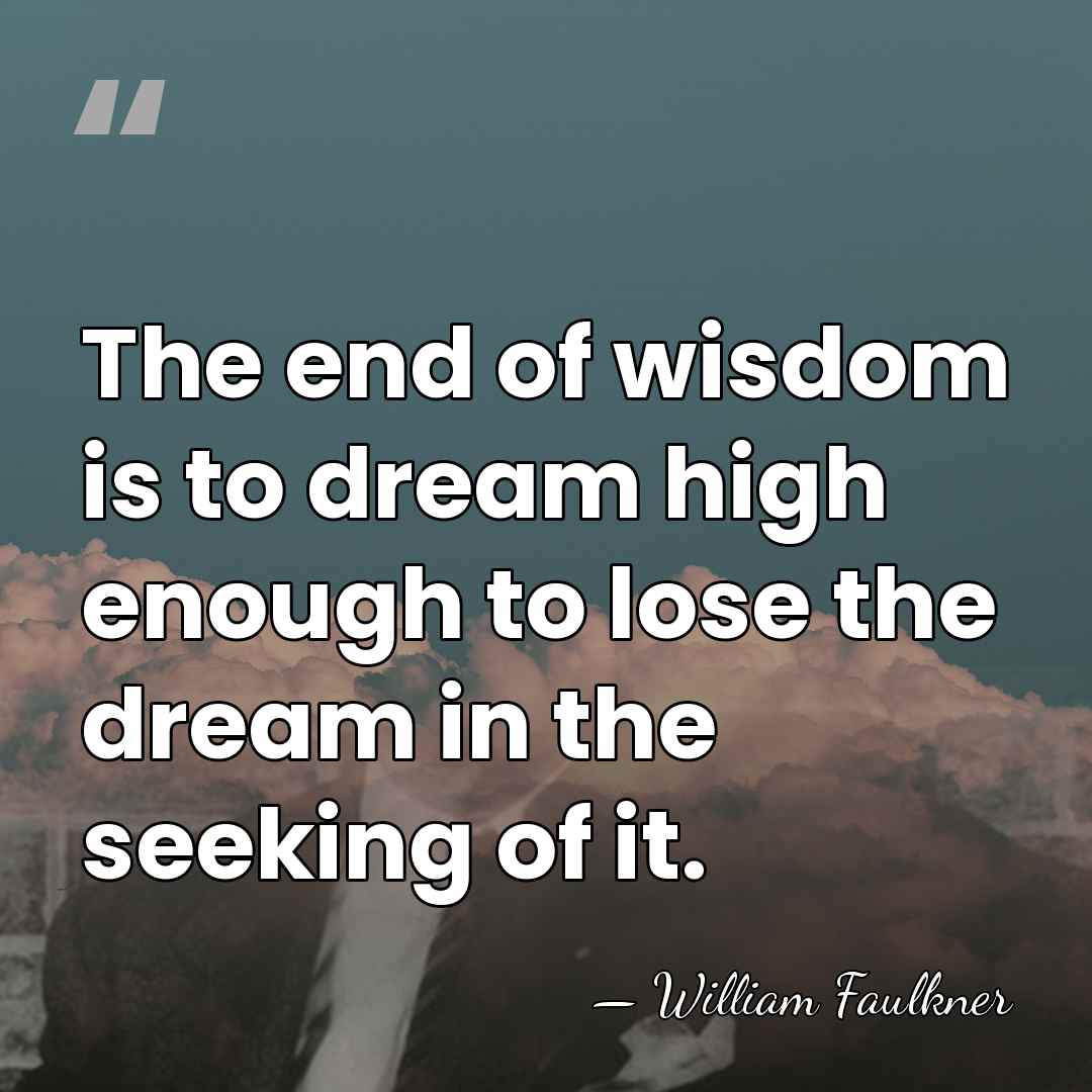 The end of wisdom is to dream high enough to lose the&hellip; - William Faulkner