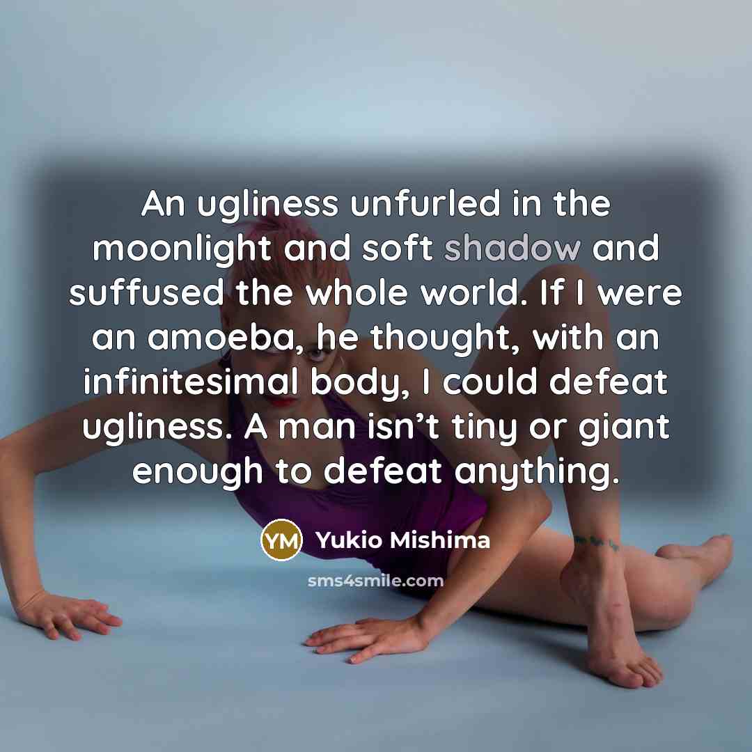 “An ugliness unfurled in the moonlight and soft shadow and…” quote by Yukio Mishima