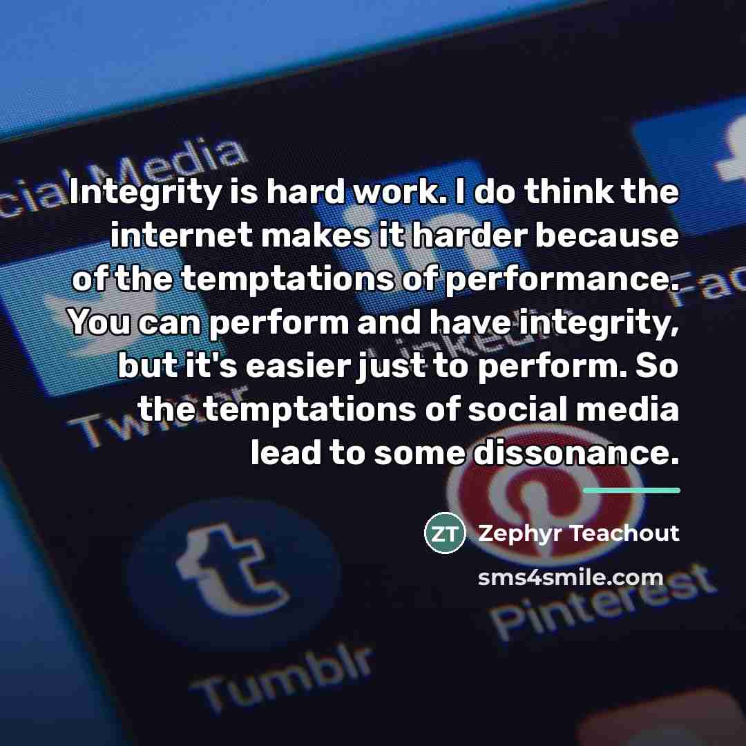 “Integrity is hard work. I do think the internet makes…” quote by Zephyr Teachout