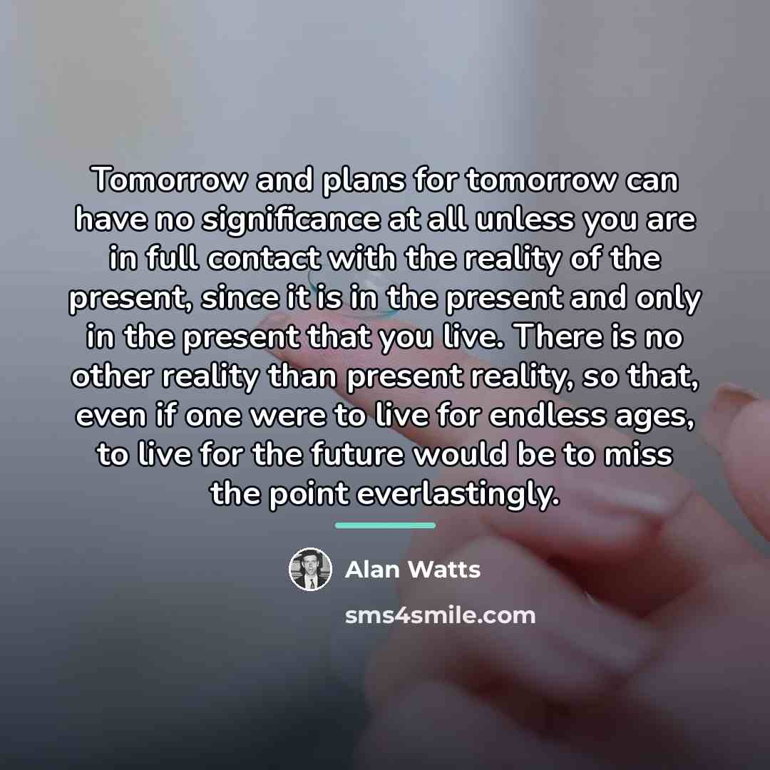 “Tomorrow and plans for tomorrow can have no significance at…” quote by Alan Watts