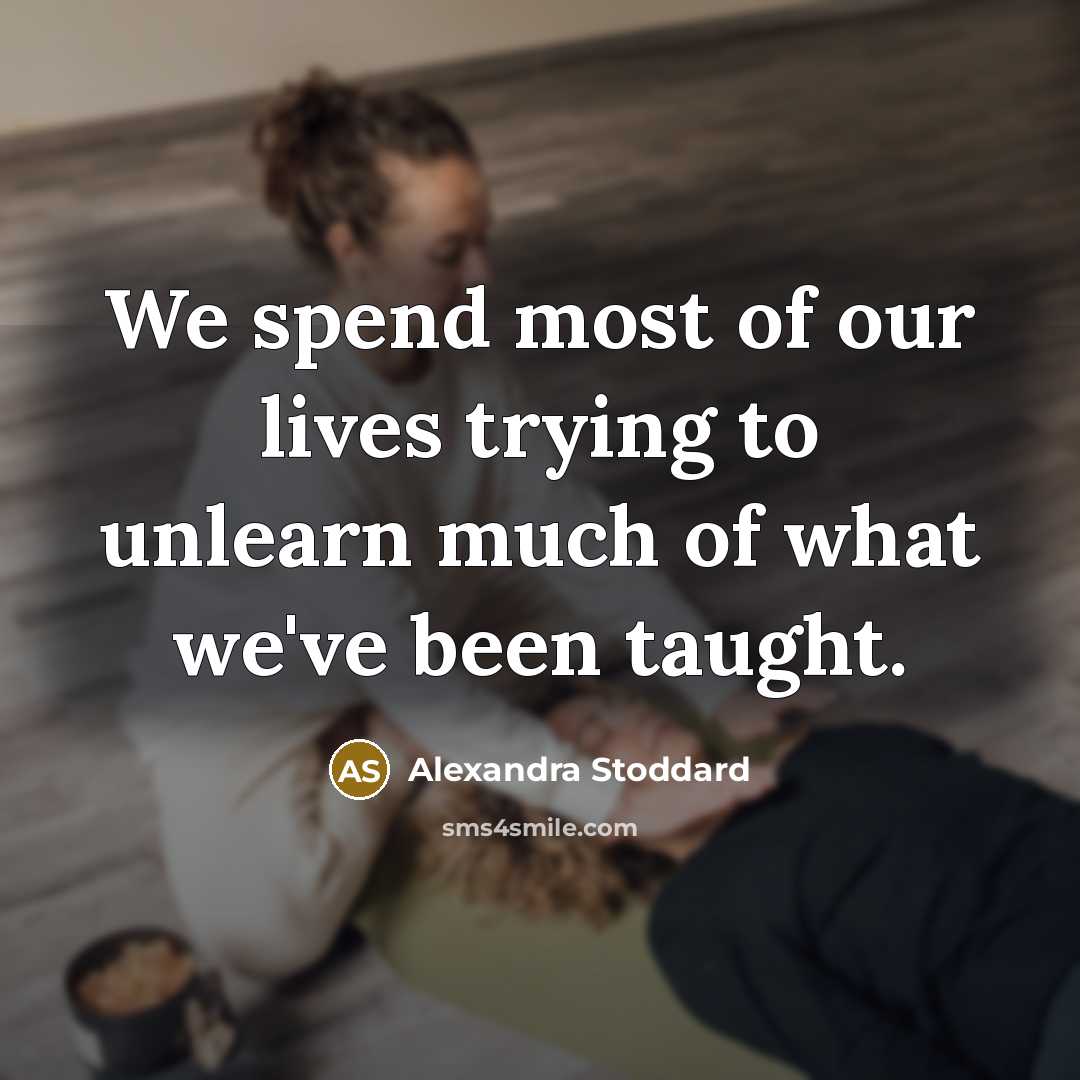 “We spend most of our lives trying to unlearn much…” quote by Alexandra Stoddard