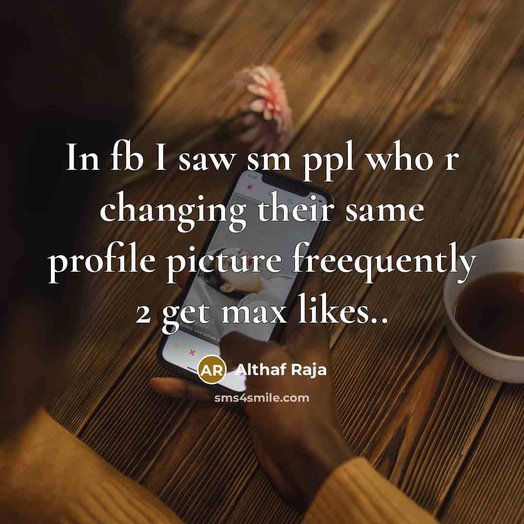 “In fb I saw sm ppl who r changing their same profile picture freequently 2 get max likes..” quote by Althaf Raja