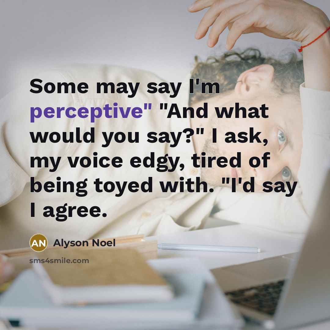 “Some may say I'm perceptive" "And what would you say?"…” quote by Alyson Noel