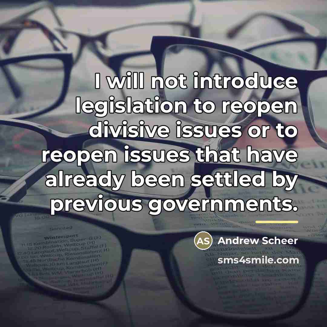 “I will not introduce legislation to reopen divisive issues or…” quote by Andrew Scheer