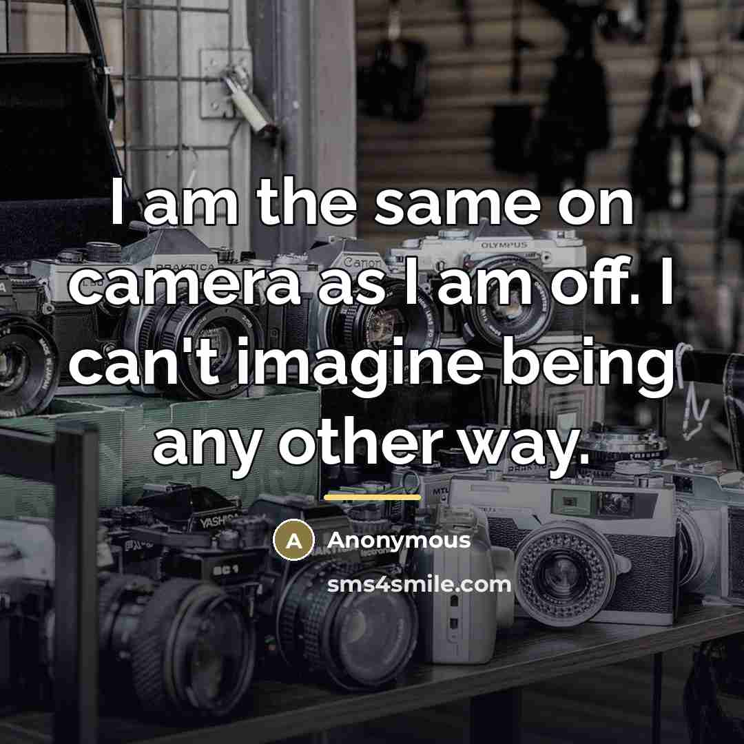 “I am the same on camera as I am off.…” quote by Anonymous