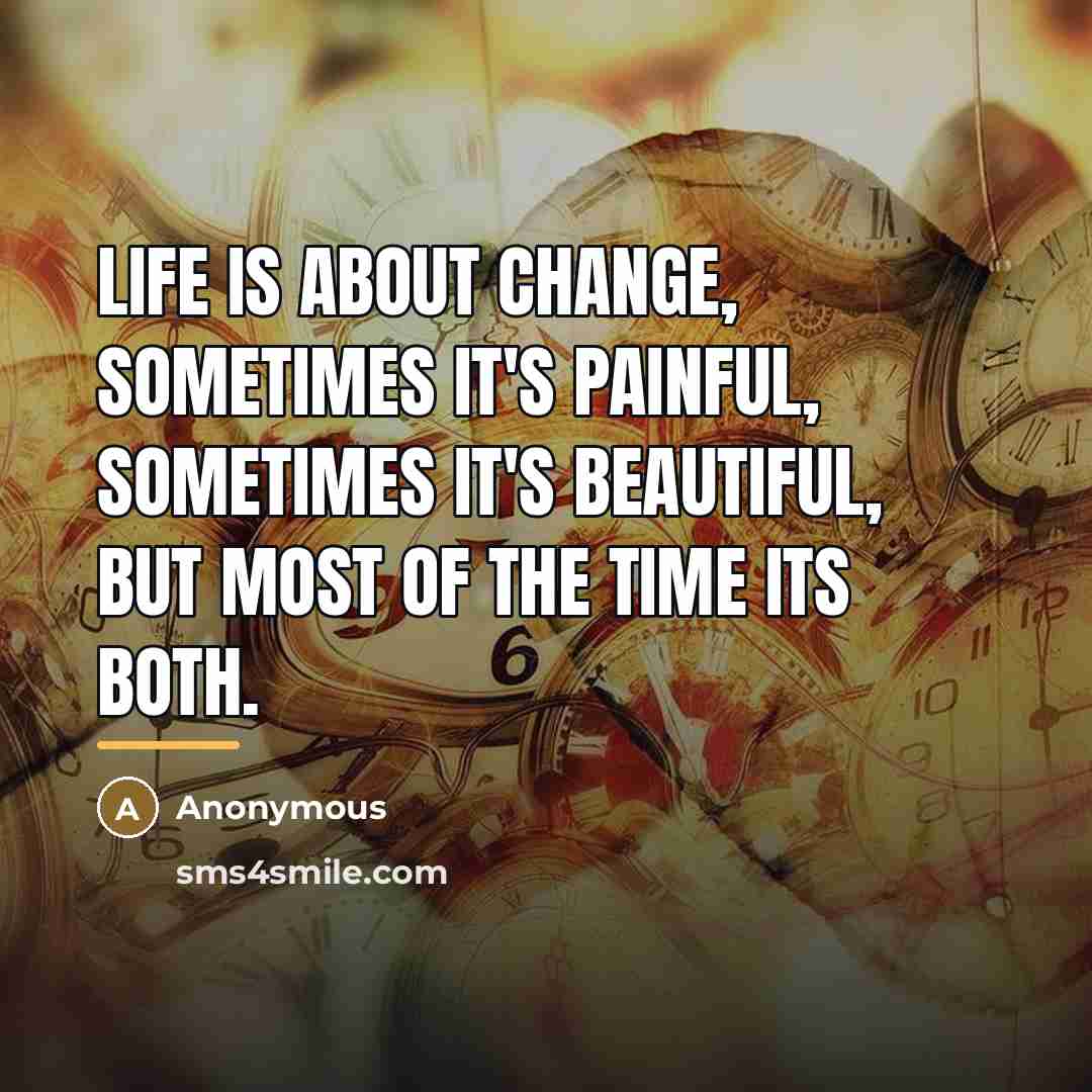 “Life is about change, sometimes it's painful, sometimes it's beautiful,…” quote by Anonymous