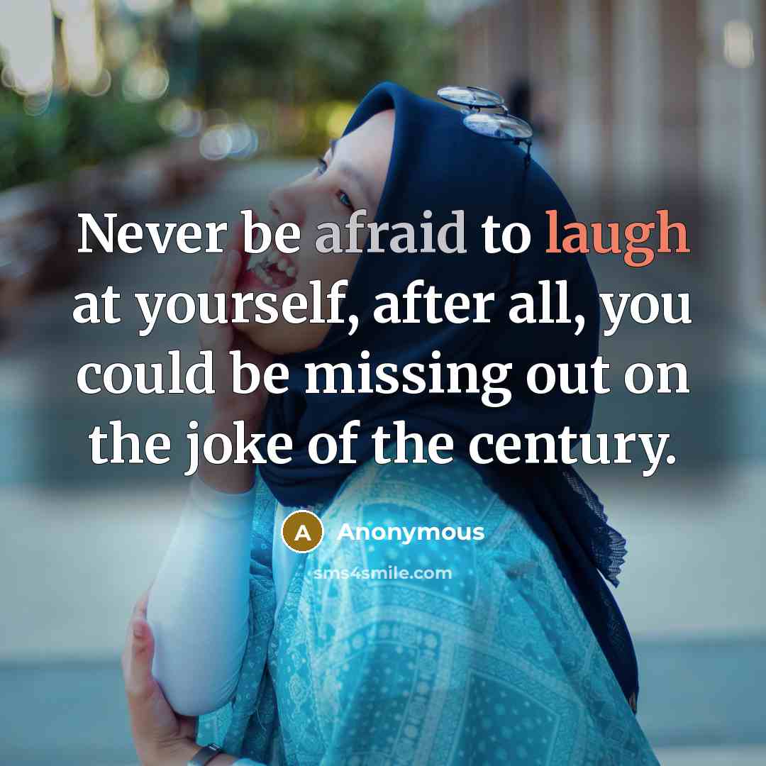 “Never be afraid to laugh at yourself, after all, you could be missing out on the joke of the century.” quote by Anonymous