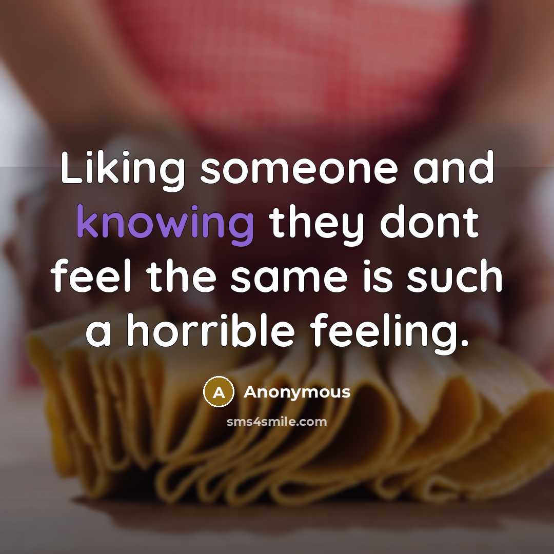“Liking someone and knowing they dont feel the same is such a horrible feeling.” quote by Anonymous