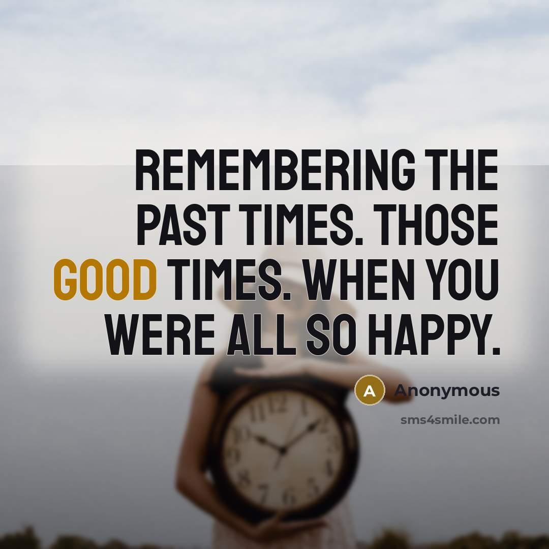 “Remembering the past times. Those good times. When you were all so happy.” quote by Anonymous