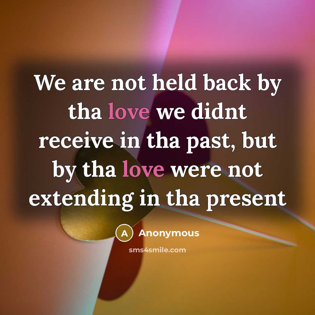 “We are not held back by tha love we didnt receive in tha past, but by tha love were not extending in tha present” quote by Anonymous