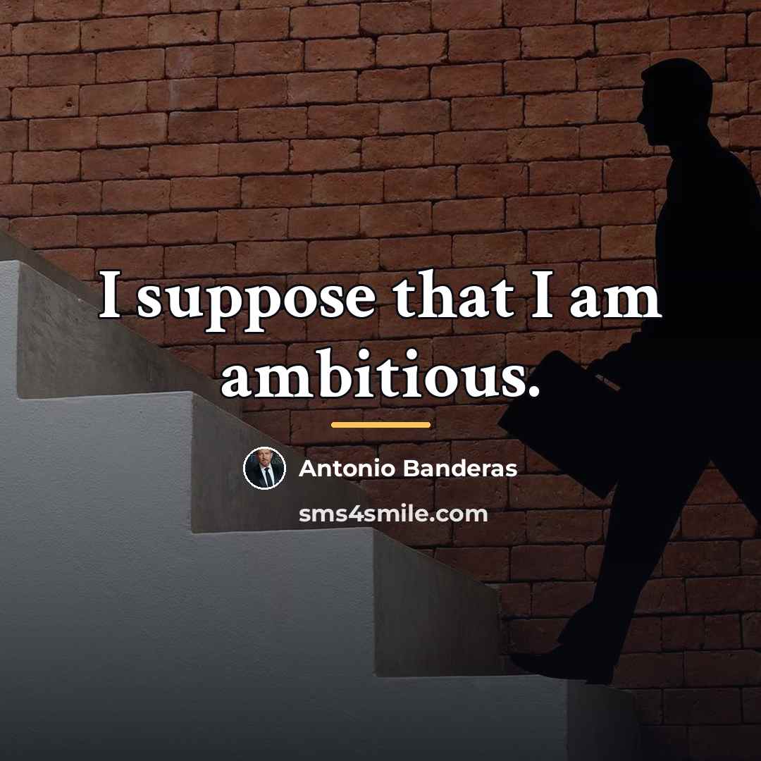 “I suppose that I am ambitious.…” quote by Antonio Banderas