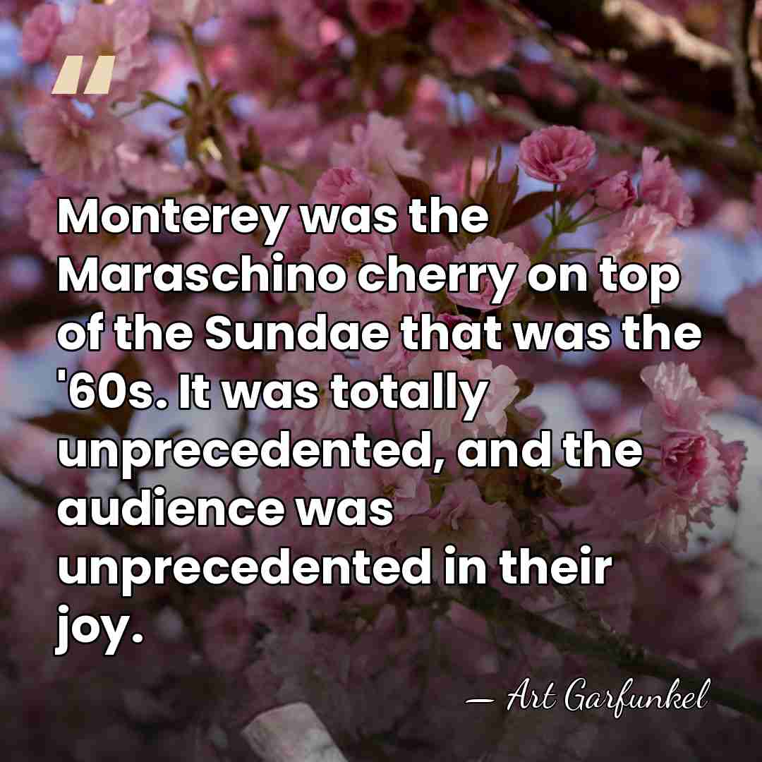 Monterey was the Maraschino cherry on top of the Sundae that was&hellip; - Art Garfunkel
