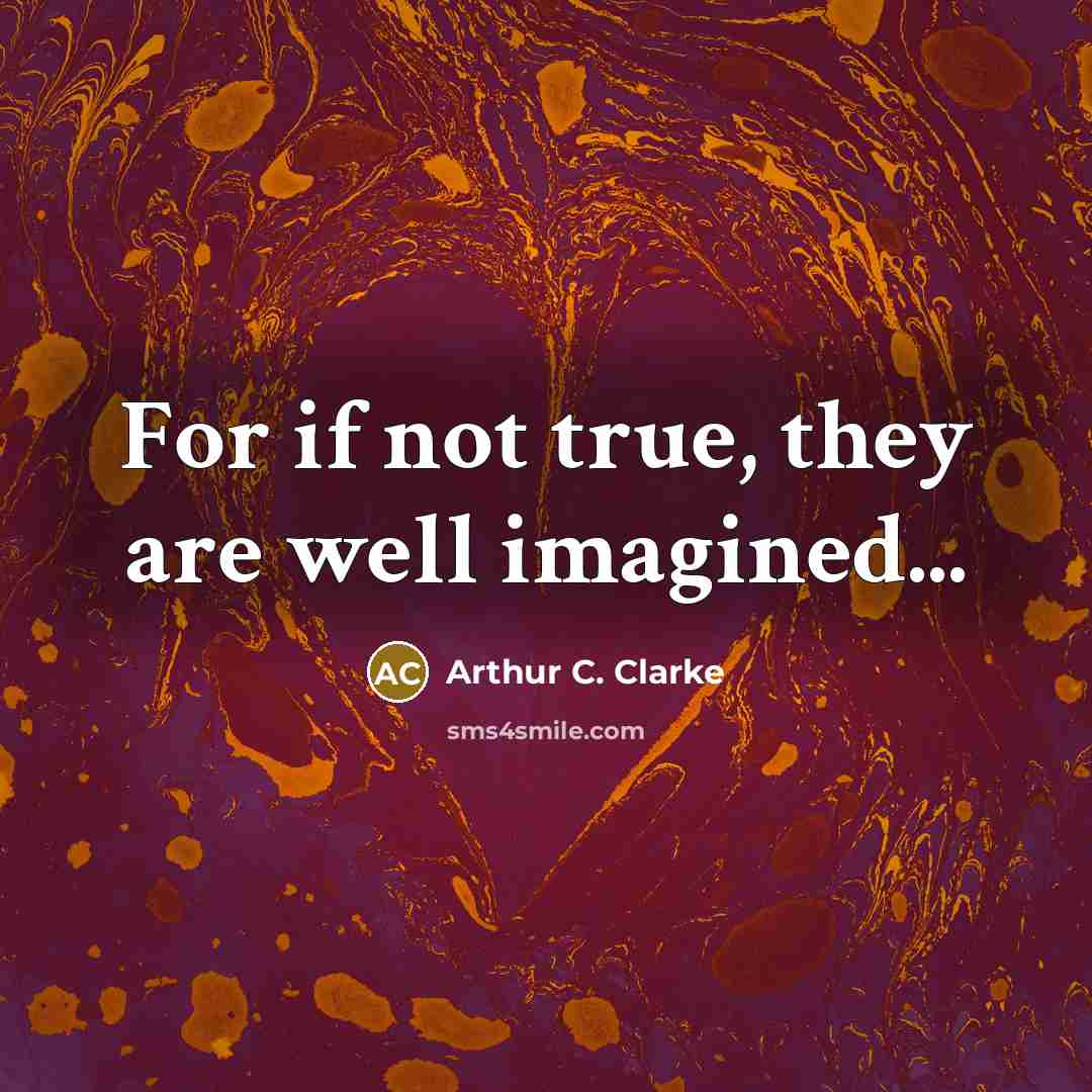 “For if not true, they are well imagined...…” quote by Arthur C. Clarke