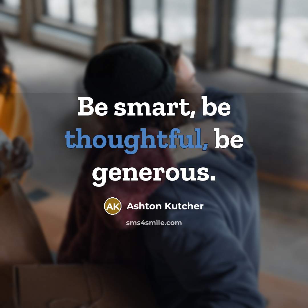 “Be smart, be thoughtful, be generous.…” quote by Ashton Kutcher