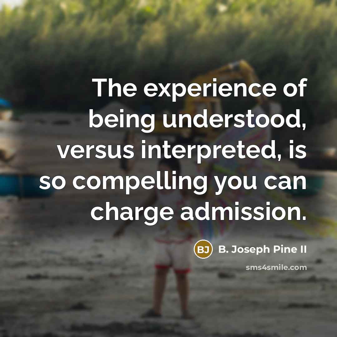 “The experience of being understood, versus interpreted, is so compelling…” quote by B. Joseph Pine II