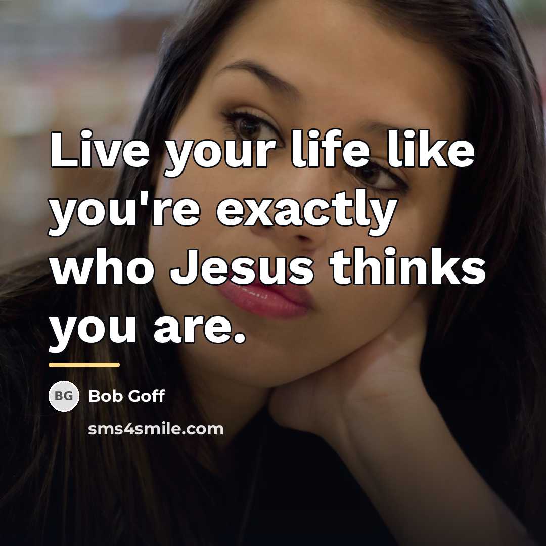 “Live your life like you're exactly who Jesus thinks you…” quote by Bob Goff