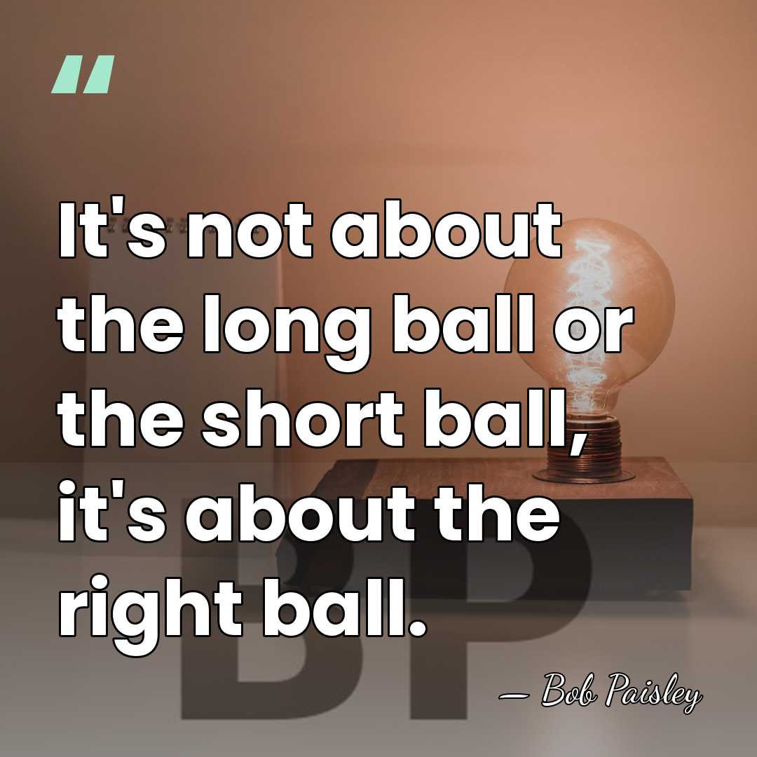It's not about the long ball or the short ball, it's about&hellip; - Bob Paisley