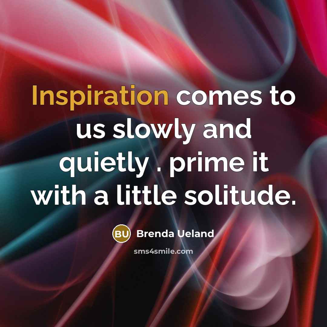 “Inspiration comes to us slowly and quietly . prime it…” quote by Brenda Ueland