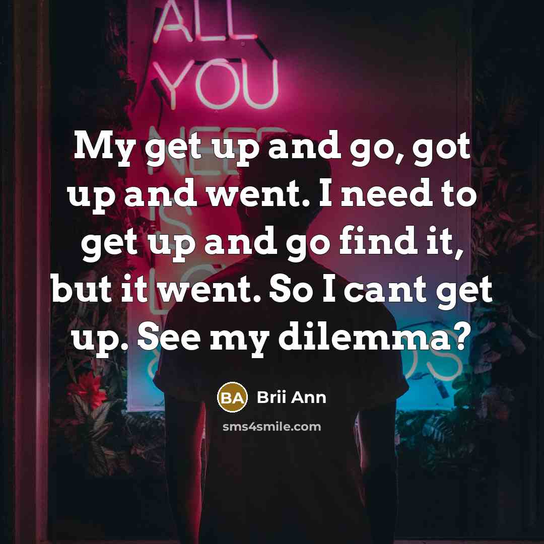 “My get up and go, got up and went. I…” quote by Brii Ann