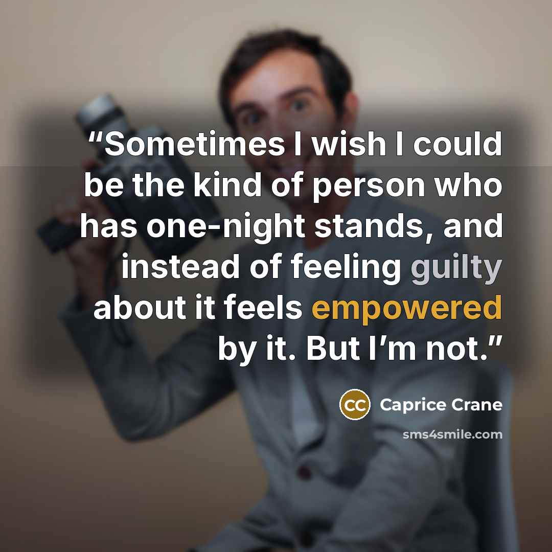 “Sometimes I wish I could be the kind of person who has one-night stands, and instead of feeling guilty about it feels empowered by it. But I’m not.” quote by Caprice Crane