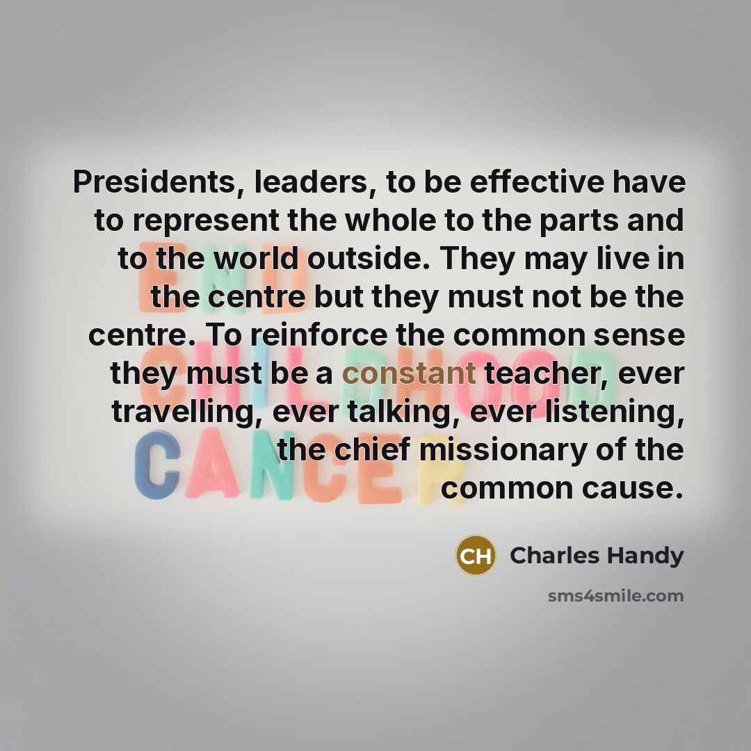 “Presidents, leaders, to be effective have to represent the whole…” quote by Charles Handy