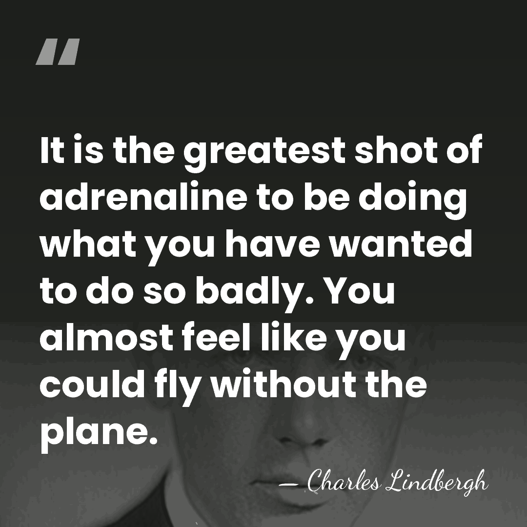 It is the greatest shot of adrenaline to be doing what you&hellip; - Charles Lindbergh