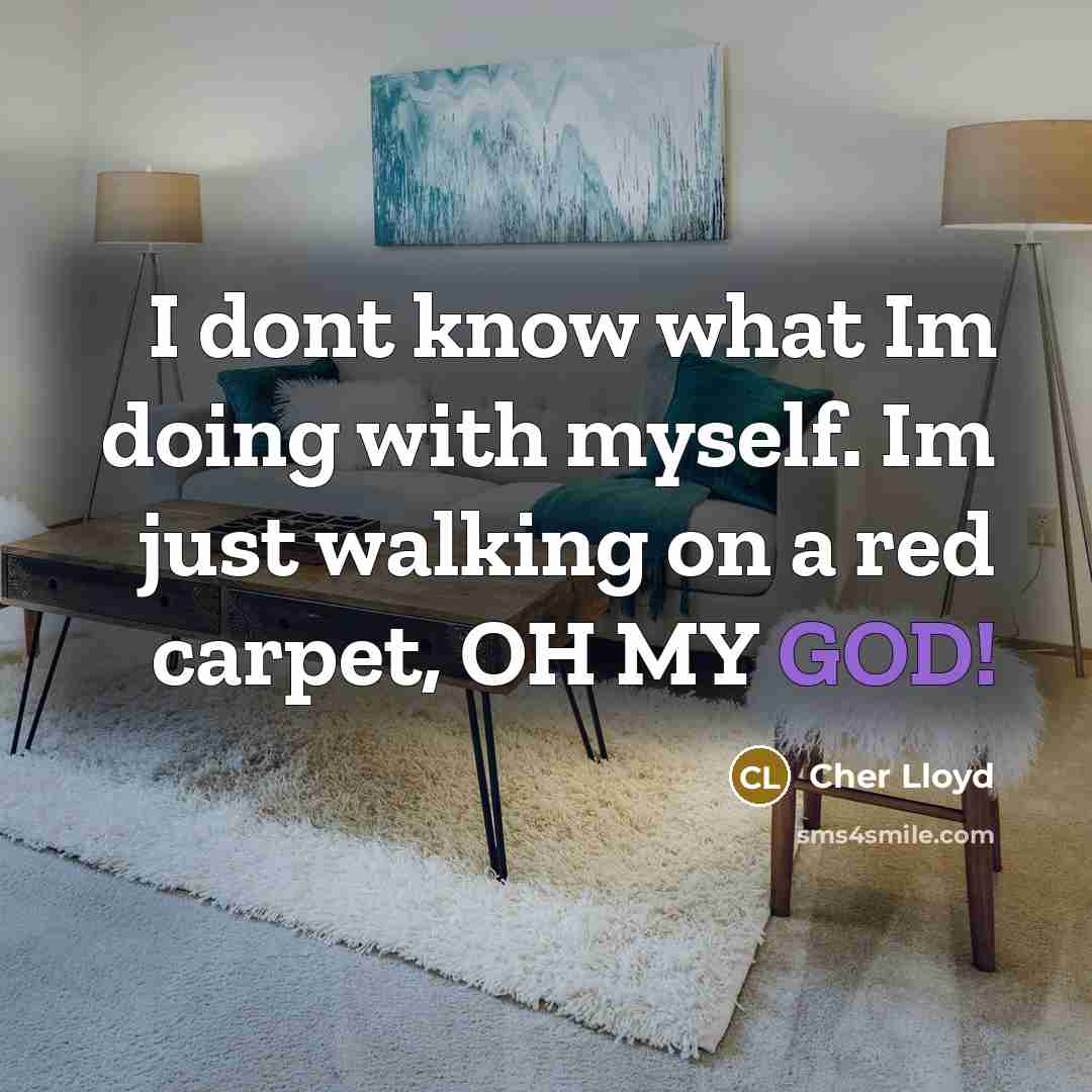 “I dont know what Im doing with myself. Im just walking on a red carpet, OH MY GOD!” quote by Cher Lloyd