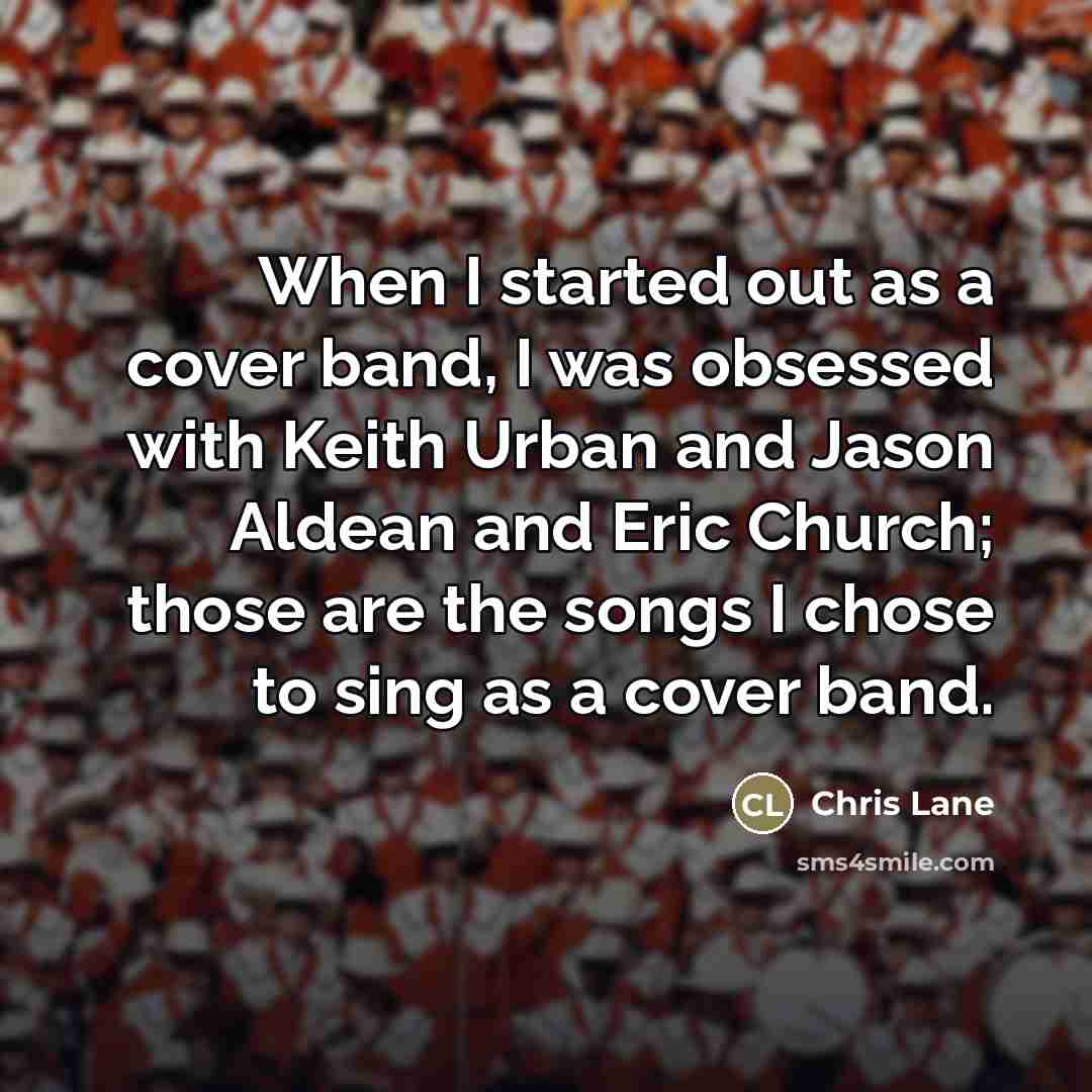 “When I started out as a cover band, I was…” quote by Chris Lane