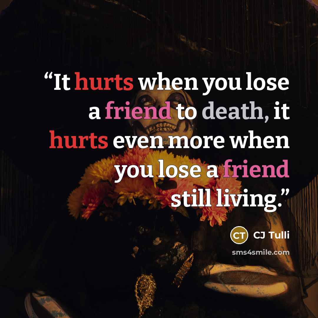 “It hurts when you lose a friend to death, it hurts even more when you lose a friend still living.” quote by CJ Tulli