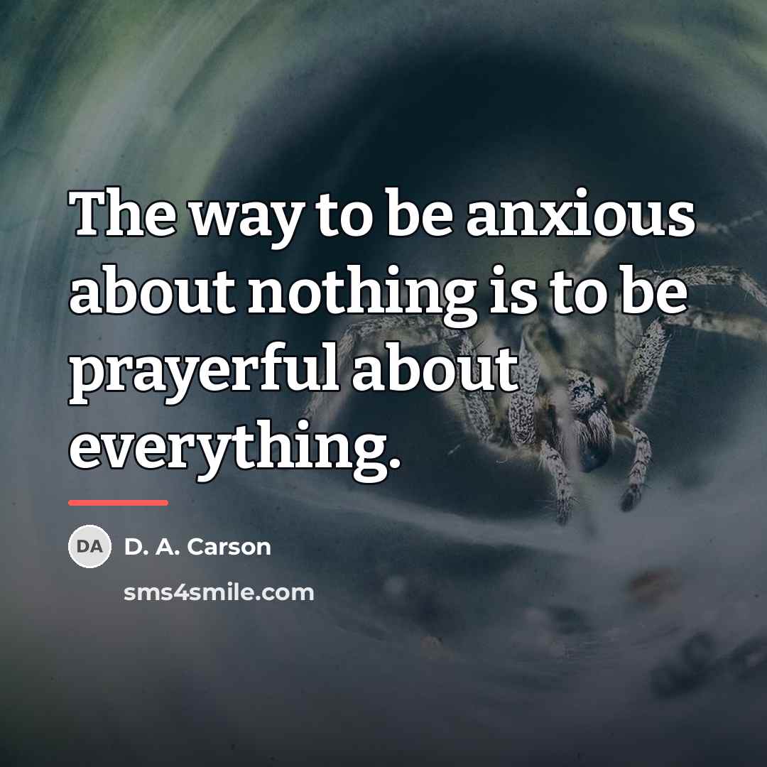 “The way to be anxious about nothing is to be…” quote by D. A. Carson