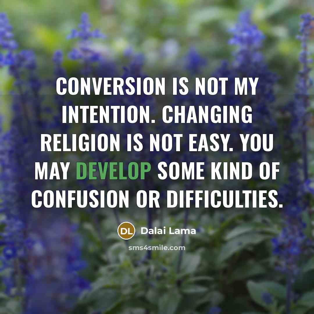 “Conversion is not my intention. Changing religion is not easy. You may develop some kind of confusion or difficulties.” quote by Dalai Lama