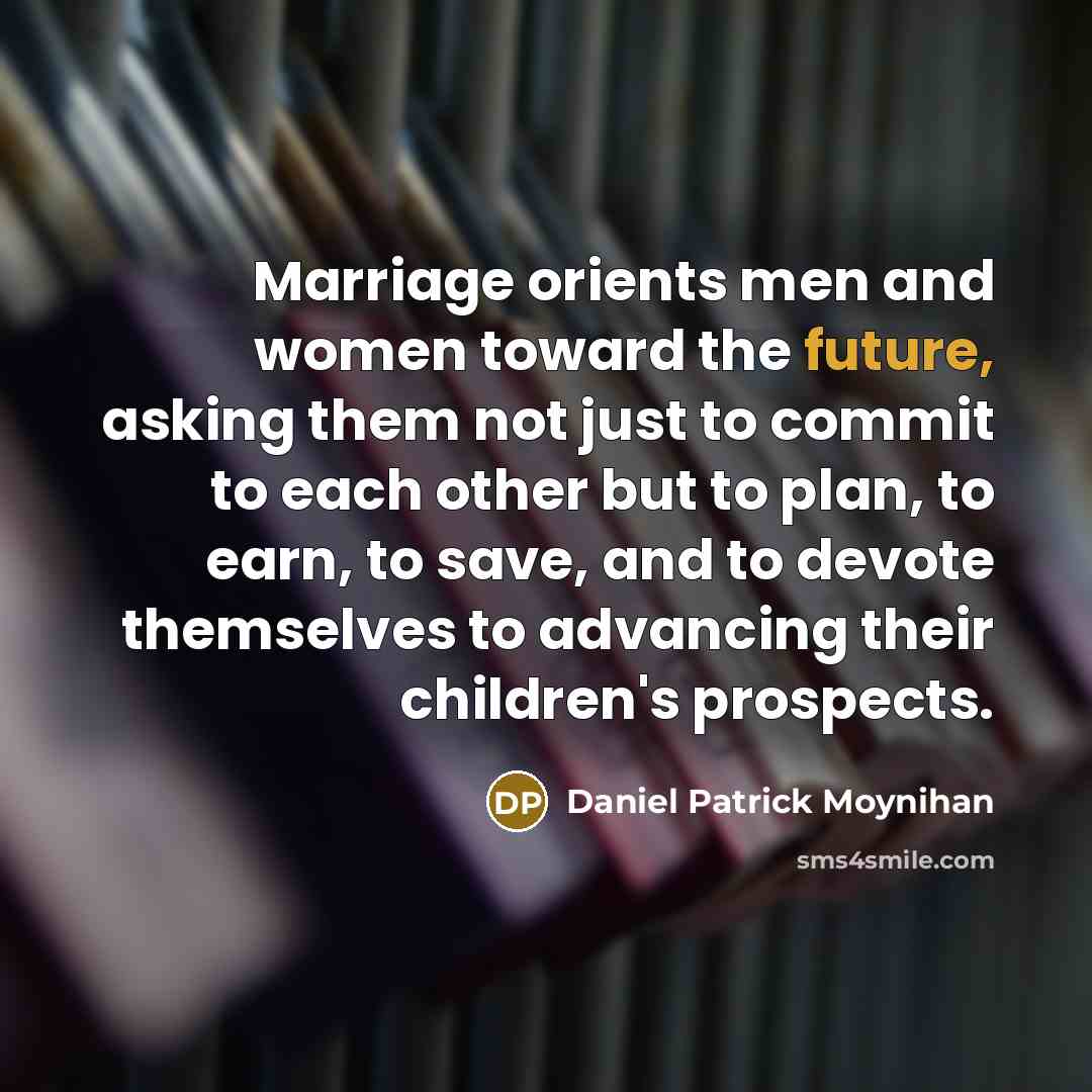 “Marriage orients men and women toward the future, asking them…” quote by Daniel Patrick Moynihan