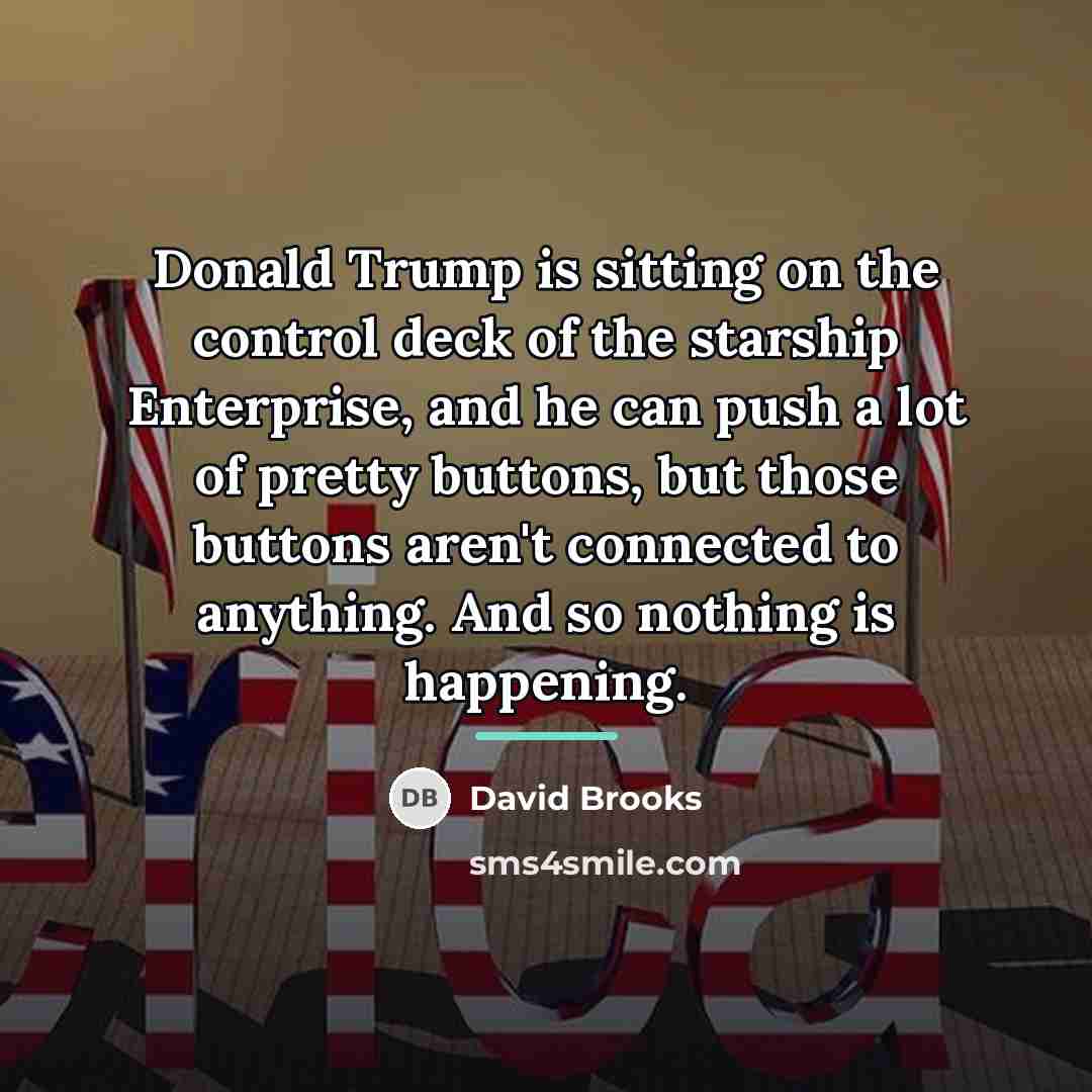 “Donald Trump is sitting on the control deck of the…” quote by David Brooks