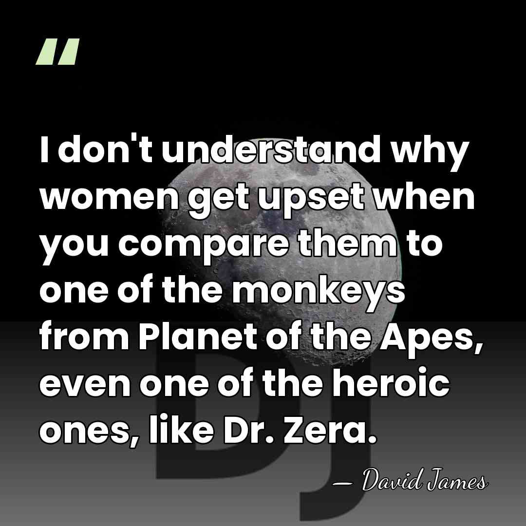 I don't understand why women get upset when you compare them to&hellip; - David James