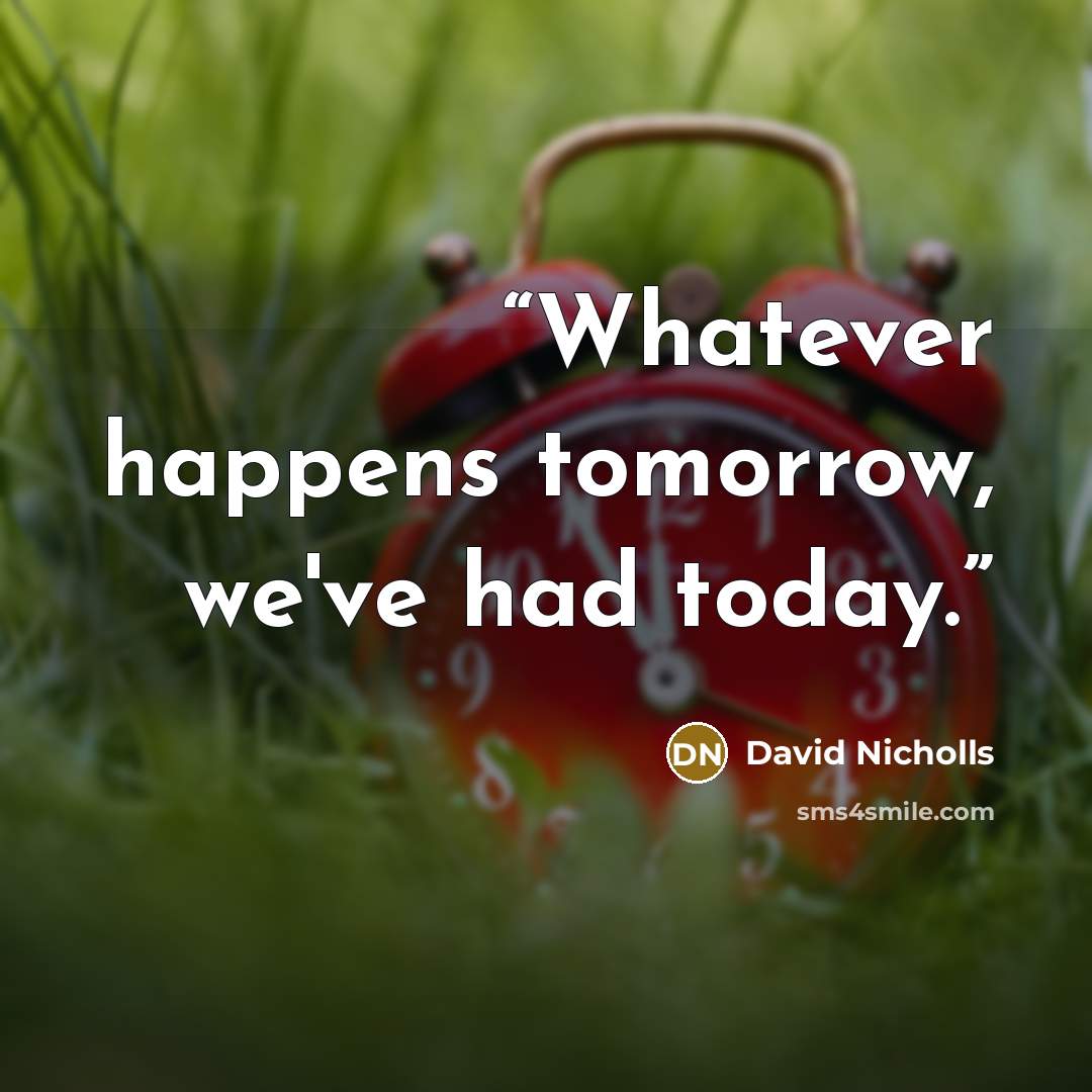 “Whatever happens tomorrow, we've had today.” quote by David Nicholls