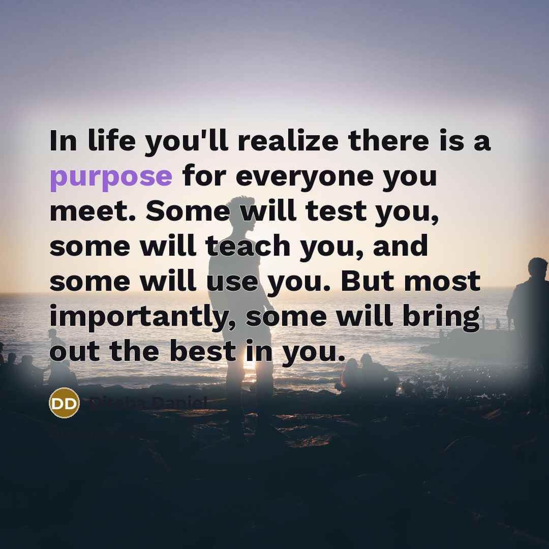 “In life you'll realize there is a purpose for everyone…” quote by Ditaba Daniel