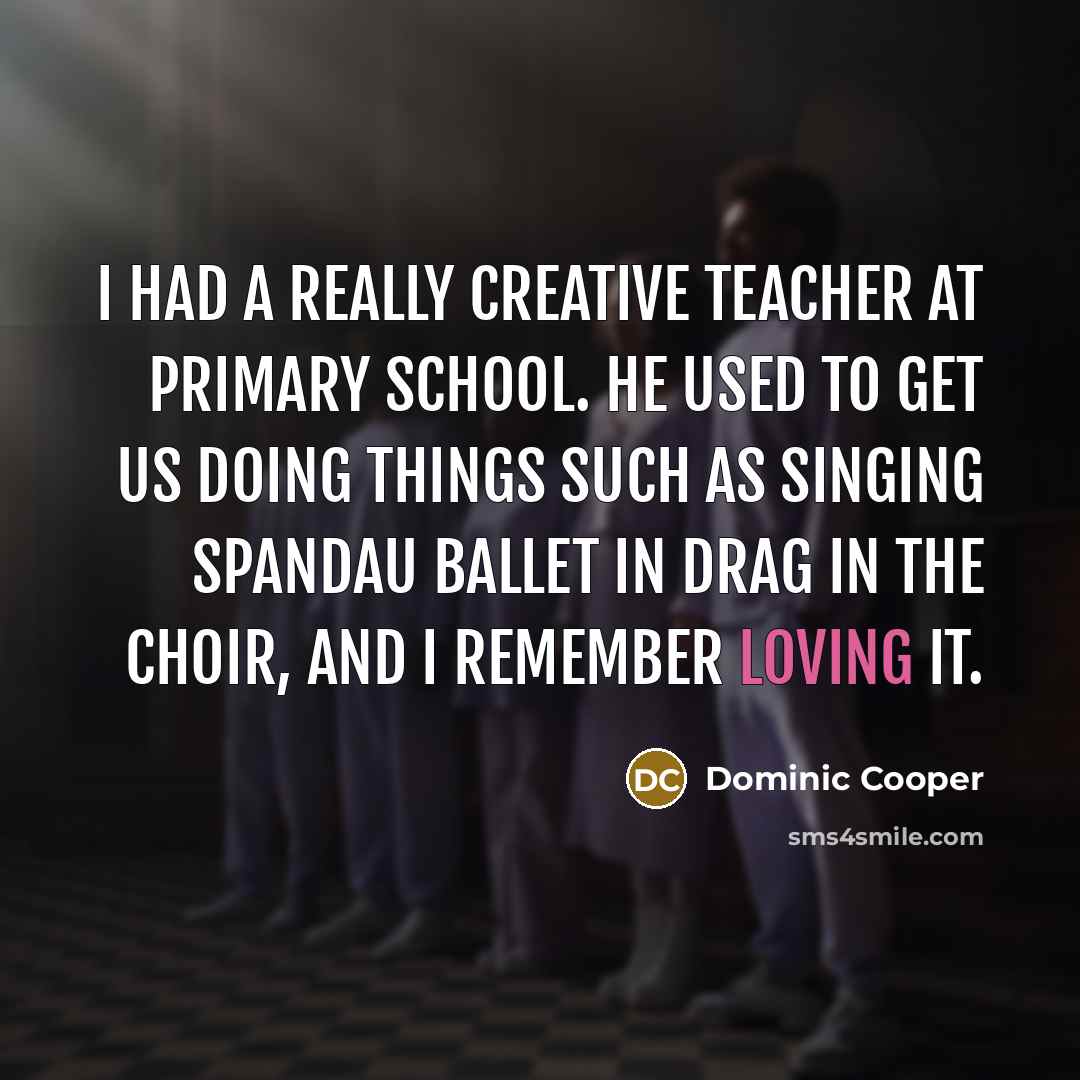 “I had a really creative teacher at primary school. He…” quote by Dominic Cooper